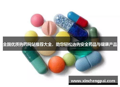 全国优质购药网站推荐大全,助您轻松选购安全药品与健康产品