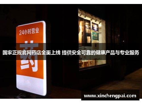 国家正规官网药店全面上线 提供安全可靠的健康产品与专业服务