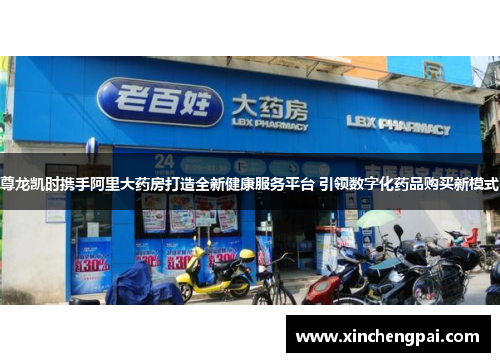 尊龙凯时携手阿里大药房打造全新健康服务平台 引领数字化药品购买新模式