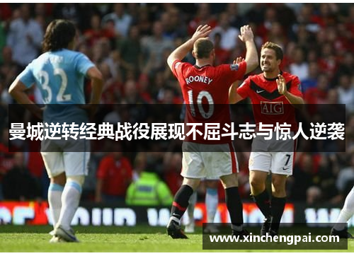 曼城逆转经典战役展现不屈斗志与惊人逆袭